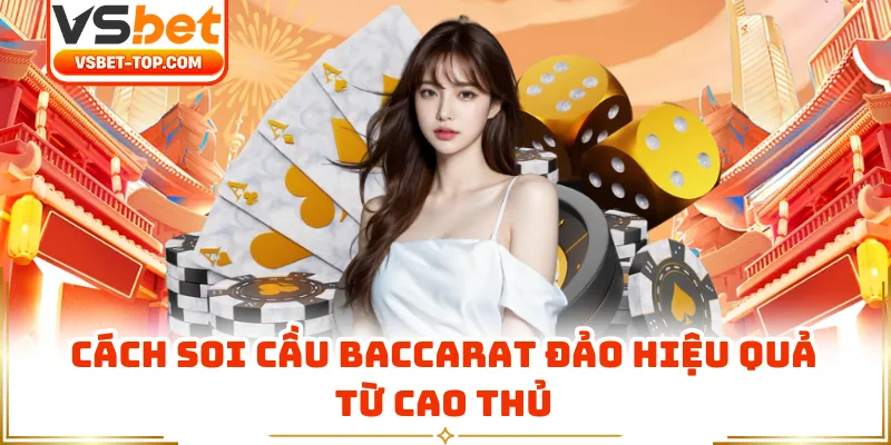 Cách Soi Cầu Baccarat Đảo Hiệu Quả Từ Cao Thủ