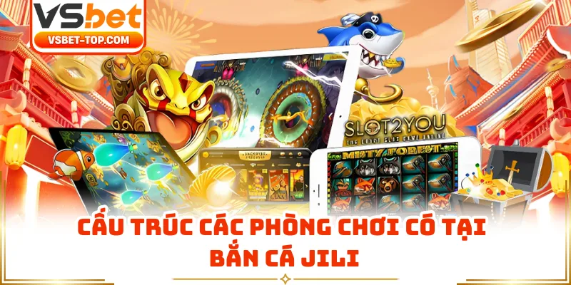 Cấu Trúc Các Phòng Chơi Có Tại Bắn Cá JILI