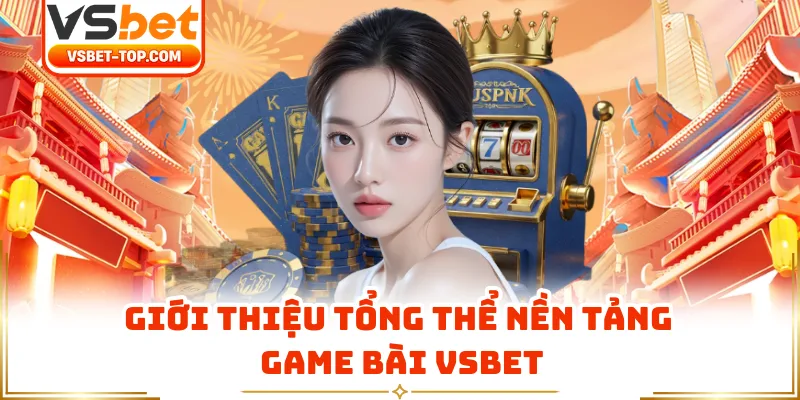 Giới Thiệu Tổng Thể Nền Tảng Game Bài VSBET