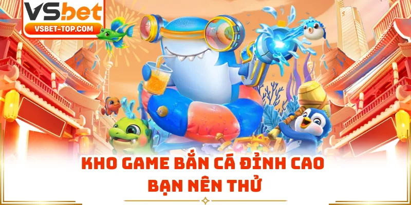 Kho Game Bắn Cá Đỉnh Cao Bạn Nên Thử