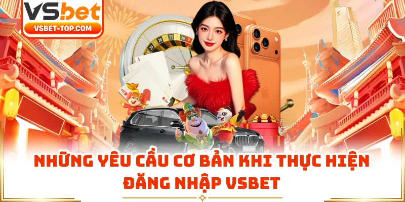 Những Yêu Cầu Cơ Bản Khi Thực Hiện Đăng Nhập VSBET
